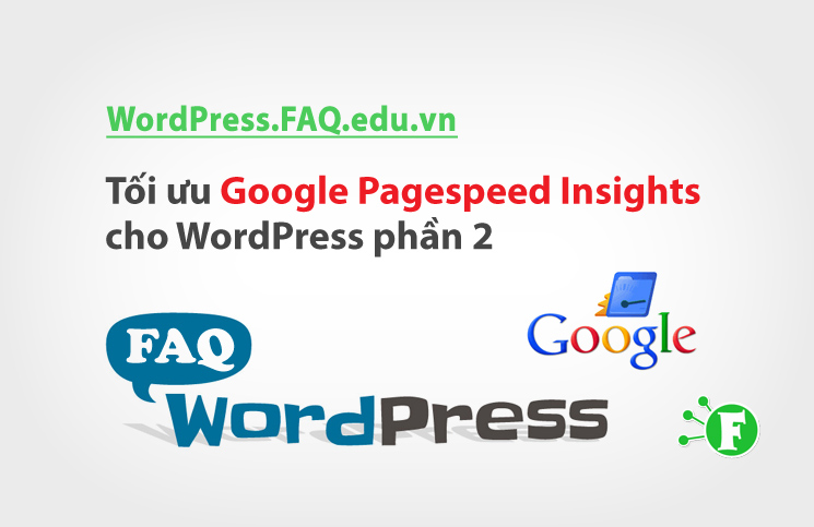 Tối ưu Google Pagespeed Insights cho WordPress – Phần 2